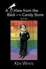 A View from the Back of the Candy Store: Stories By Ken White Cover Image