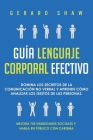 Guía lenguaje corporal efectivo: Domina los secretos de la comunicación no verbal y aprende cómo analizar los gestos de las personas. Mejora tus habil By Gerard Shaw Cover Image