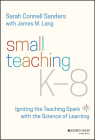 Small Teaching K-8: Igniting the Teaching Spark with the Science of Learning By Sarah Connell Sanders, James M. Lang Cover Image