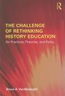 The Challenge of Rethinking History Education: On Practices, Theories, and Policy By Bruce A. Vansledright Cover Image