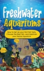 Freshwater Aquariums: How to Set Up your First Fish Tank, Choose the Best Fish, and Maintain your Home Aquarium Cover Image