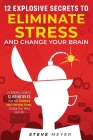 12 Explosive Secrets To Eliminate Stress And Change Mind: Complete Guide To 12 Principles That Will Eliminate Your Everyday Stress, Change Your Mind A By Steve Meyer Cover Image