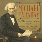 Michael Faraday: He Who Inspired Einstein Biography of a Scientist Grade 5 Children's Biographies Cover Image