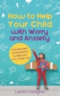 How to Help Your Child with Worry and Anxiety: Activities and Conversations for Parents to Help Their 4-11-Year-Old Cover Image