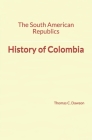 The South American Republics: History of Colombia By Thomas C. Dawson Cover Image