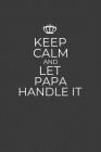 Keep Calm And Let Papa Handle It: 6 x 9 Notebook for a Beloved Grandpa By Gifts of Four Printing Cover Image