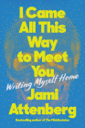 I Came All This Way to Meet You: Writing Myself Home By Jami Attenberg Cover Image