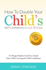 How to Double Your Child's Confidence in Just 30 Days: 25 Things Parents Can Do to Teach Your Child Unstoppable Confidence By Denny Strecker Cover Image