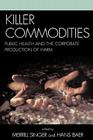 Killer Commodities: Public Health and the Corporate Production of Harm By Merrill Singer (Editor), Hans a. Baer (Editor), Roberto Abadie (Contribution by) Cover Image