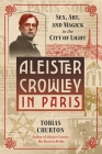 Aleister Crowley in Paris: Sex, Art, and Magick in the City of Light By Tobias Churton Cover Image