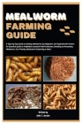 Mealworm Farming Guide: A Step-by-Step Guide to Raising Mealworms for Beginners and Experienced Farmers: Livestock Feed Production, Breeding t Cover Image
