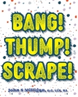 Bang! Thump! Scrape! By John S. Milligan Cover Image