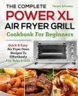 The Complete PowerXL Air Fryer Grill Cookbook For Beginners: Quick & Easy Air Fryer Oven Recipes To Effortlessly Fry, Bake & Grill Cover Image