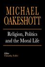 Religion, Politics, and the Moral Life By Michael Oakeshott, Timothy Fuller (Editor) Cover Image