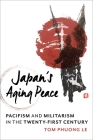 Japan's Aging Peace: Pacifism and Militarism in the Twenty-First Century (Contemporary Asia in the World) By Tom Phuong Le Cover Image