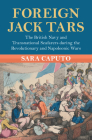 Foreign Jack Tars: The British Navy and Transnational Seafarers During the Revolutionary and Napoleonic Wars By Sara Caputo Cover Image