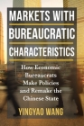 Markets with Bureaucratic Characteristics: How Economic Bureaucrats Make Policies and Remake the Chinese State (Middle Range) By Yingyao Wang Cover Image