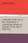 A Narrative of the Life of REV. Noah Davis, a Colored Man Written by Himself, at the Age of Fifty-Four By Noah Davis Cover Image