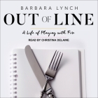 Out of Line Lib/E: A Life of Playing with Fire By Barbara Lynch, Christina Delaine (Read by) Cover Image