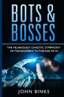 Bots & Bosses: The Hilariously Chaotic Symphony of Management in the Age of AI By John Binks Cover Image