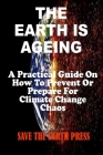 The Earth Is Ageing: A Practical Guide On How To Prevent Or Prepare For Climate Change Chaos Cover Image