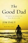 The Good Dad: Becoming the Father You Were Meant to Be By Jim Daly, Paul Asay (With) Cover Image