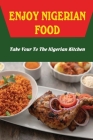 Enjoy Nigerian Food: Take Your To The Nigerian Kitchen Cover Image