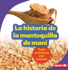 La Historia de la Mantequilla de Maní (the Story of Peanut Butter): Todo Comienza Con Maníes (It Starts with Peanuts) Cover Image