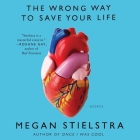 The Wrong Way to Save Your Life Lib/E: Essays Cover Image