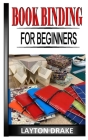 Book Binding for Beginners: The complete guides to impressive book binding from scratch Cover Image