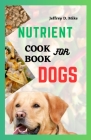 Nutrient Cookbook for Dogs: Recipes to Keep Your Dog's Digestion Happy and Healthy Cover Image