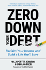 Zero Down Your Debt: Reclaim Your Income and Build a Life You'll Love (Budget Workbook, Debt Free, Save Money, Reduce Financial Stress) By Holly Porter Johnson, Greg Johnson Cover Image