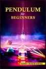 Pendulum for Beginners: The Practical Guide to Dowsing and Healing to Discover Your Inner Magic and Change Your Life Forever (2022 Guide for b Cover Image