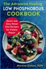 The Advanced Healing Low Phosphorous Cookbook: Quick and Easy Renal Diet Recipes for Kidney Repair By Martina Giokos Rdn Cover Image