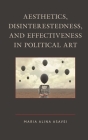 Aesthetics, Disinterestedness, and Effectiveness in Political Art By Maria-Alina Asavei Cover Image