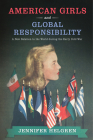 American Girls and Global Responsibility: A New Relation to the World during the Early Cold War By Professor Jennifer Helgren Cover Image