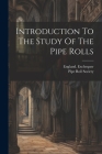 Introduction To The Study Of The Pipe Rolls By England Exchequer, Pipe Roll Society (Great Britain) (Created by) Cover Image