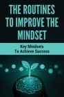 The Routines To Improve The Mindset: Key Mindsets To Achieve Success: How To Reprogram Minds By Newton Fevold Cover Image