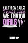 You Throw Balls? That's Cute. We Throw Girls Notebook: Geschenkidee Für Cheerleader - Notizbuch Mit 110 Linierten Seiten - Format 6x9 Din A5 - Soft Co Cover Image