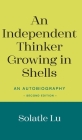 An Independent Thinker Growing in Shells: An Autobiography (Second Edition) By Solatle Lu Cover Image