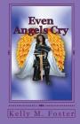 Even Angels Cry By Kelly M. Foster Cover Image