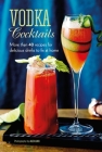 Vodka Cocktails: More than 40 recipes for delicious drinks to fix at home Cover Image