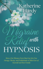 Migraine Relief with Hypnosis: How a Few Minutes Every Day Can Give You Energy, Clarity, and Enthusiasm to Take Care of Yourself and Your Family By Katherine Hardy Cover Image