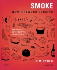 Smoke: New Firewood Cooking: How To Build Flavor with Fire on the Grill and in the Kitchen By Tim Byres, Josh Ozersky (Foreword by) Cover Image