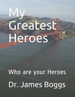 My Greatest Heroes: Who is your Heroes By James M. Boggs Cover Image