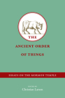 The Ancient Order of Things: Essays on the Mormon Temple By Christian Larsen Cover Image