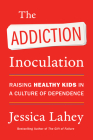 The Addiction Inoculation: Raising Healthy Kids in a Culture of Dependence By Jessica Lahey Cover Image