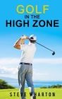 Golf in the High Zone: The mind game finally explained By Steve Wharton Cover Image