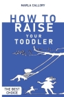 How to Raise Your Toddler: Learn how to improve your toddler's behavior during his growth processes positively. Cover Image