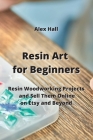 Resin Art for Beginners: Resin Woodworking Projects and Sell Them Online on Etsy and Beyond Cover Image